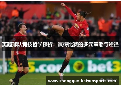 英超球队竞技哲学探析：赢得比赛的多元策略与途径