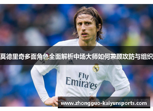 莫德里奇多面角色全面解析中场大师如何兼顾攻防与组织