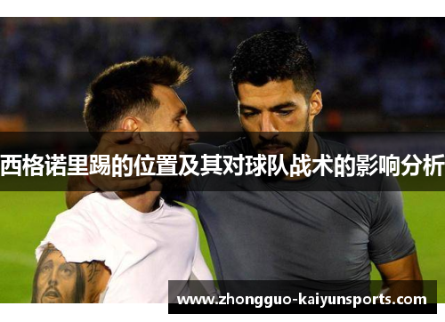 西格诺里踢的位置及其对球队战术的影响分析