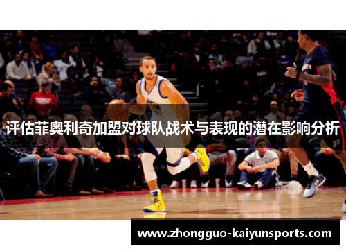 评估菲奥利奇加盟对球队战术与表现的潜在影响分析 评估菲奥利奇加盟对球队战术与表现的潜在影响分析