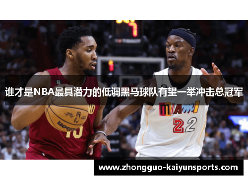 谁才是NBA最具潜力的低调黑马球队有望一举冲击总冠军 谁才是NBA最具潜力的低调黑马球队有望一举冲击总冠军