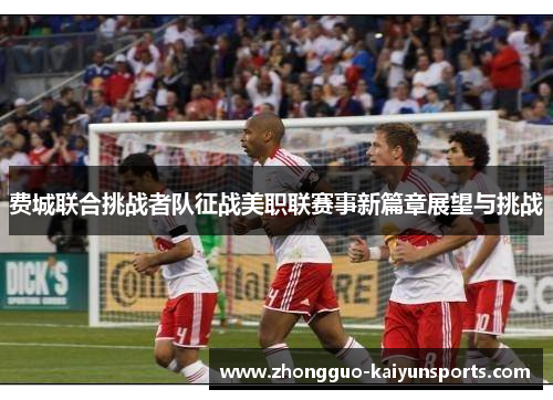 费城联合挑战者队征战美职联赛事新篇章展望与挑战