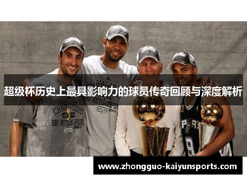 超级杯历史上最具影响力的球员传奇回顾与深度解析