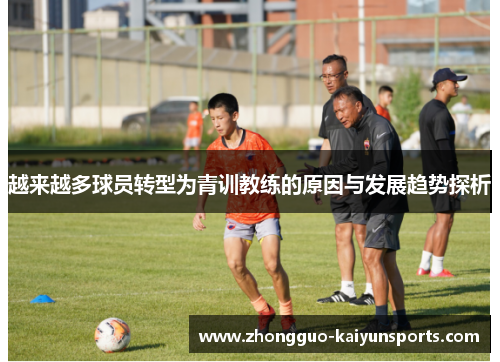越来越多球员转型为青训教练的原因与发展趋势探析