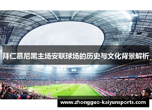 拜仁慕尼黑主场安联球场的历史与文化背景解析