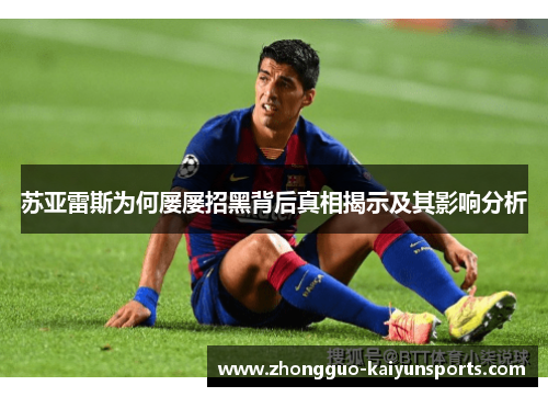 苏亚雷斯为何屡屡招黑背后真相揭示及其影响分析