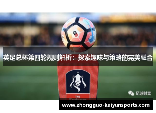 英足总杯第四轮规则解析：探索趣味与策略的完美融合