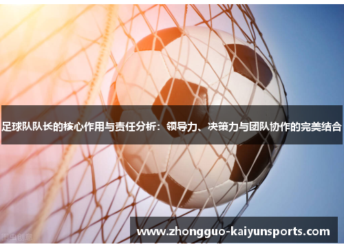 足球队队长的核心作用与责任分析：领导力、决策力与团队协作的完美结合