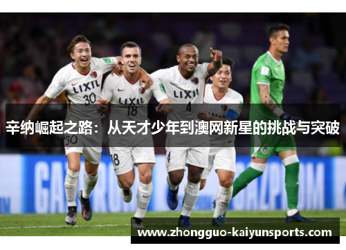 辛纳崛起之路:从天才少年到澳网新星的挑战与突破 辛纳崛起之路:从天才少年到澳网新星的挑战与突破