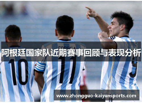 阿根廷国家队近期赛事回顾与表现分析