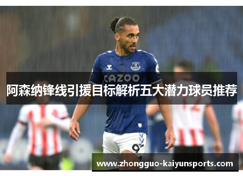 阿森纳锋线引援目标解析五大潜力球员推荐