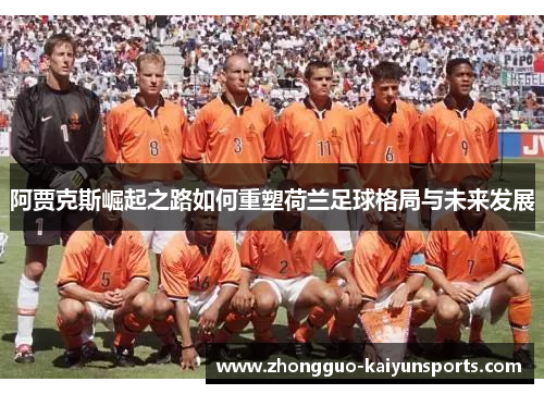 阿贾克斯崛起之路如何重塑荷兰足球格局与未来发展