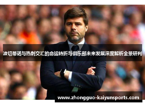 波切蒂诺与热刺交汇的命运转折与俱乐部未来发展深度解析全景研判