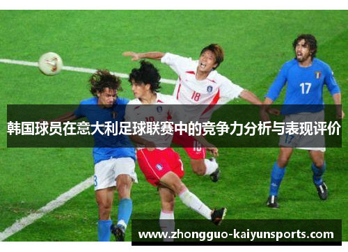 韩国球员在意大利足球联赛中的竞争力分析与表现评价