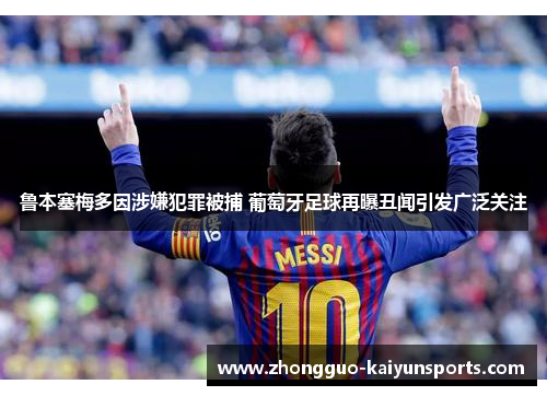 鲁本塞梅多因涉嫌犯罪被捕 葡萄牙足球再曝丑闻引发广泛关注 鲁本塞梅多因涉嫌犯罪被捕 葡萄牙足球再曝丑闻引发广泛关注