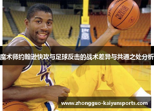 魔术师约翰逊快攻与足球反击的战术差异与共通之处分析