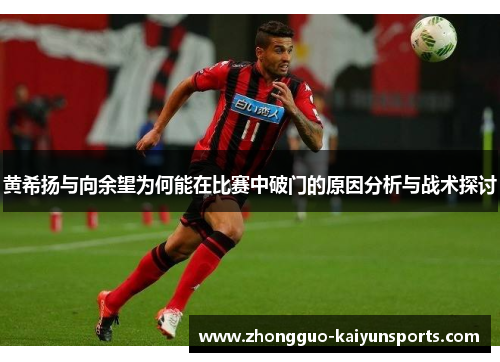 黄希扬与向余望为何能在比赛中破门的原因分析与战术探讨 黄希扬与向余望为何能在比赛中破门的原因分析与战术探讨