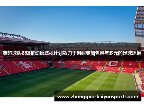 英超球队积极推动反歧视计划致力于创建更加包容与多元的足球环境 英超球队积极推动反歧视计划致力于创建更加包容与多元的足球环境