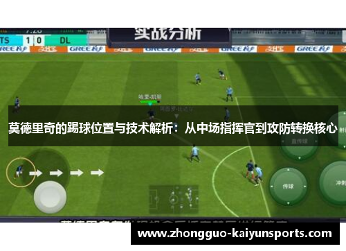 莫德里奇的踢球位置与技术解析:从中场指挥官到攻防转换核心 莫德里奇的踢球位置与技术解析:从中场指挥官到攻防转换核心