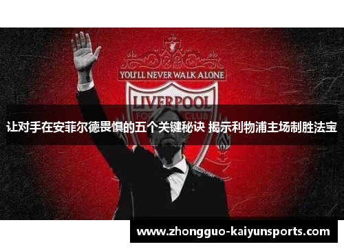 让对手在安菲尔德畏惧的五个关键秘诀 揭示利物浦主场制胜法宝
