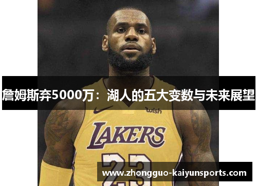 詹姆斯弃5000万:湖人的五大变数与未来展望 詹姆斯弃5000万:湖人的五大变数与未来展望
