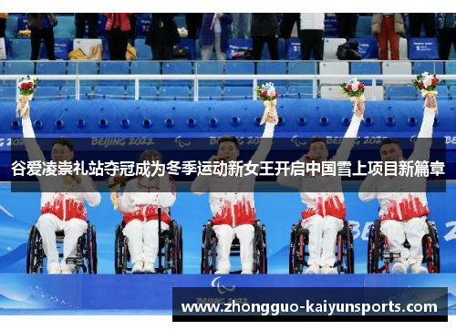 谷爱凌崇礼站夺冠成为冬季运动新女王开启中国雪上项目新篇章