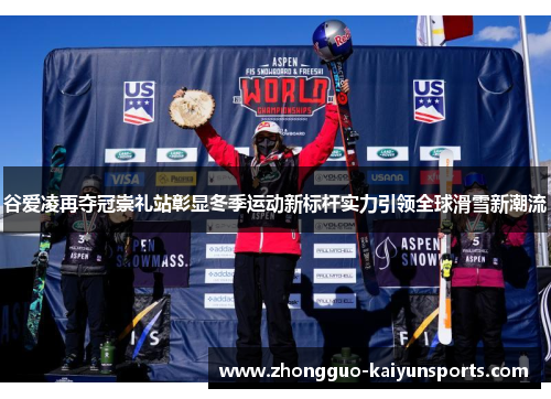 谷爱凌再夺冠崇礼站彰显冬季运动新标杆实力引领全球滑雪新潮流 谷爱凌再夺冠崇礼站彰显冬季运动新标杆实力引领全球滑雪新潮流