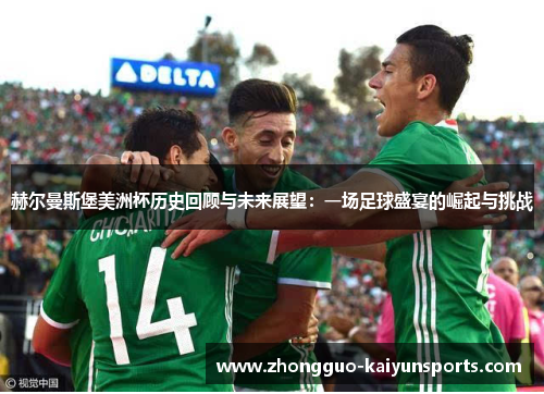 赫尔曼斯堡美洲杯历史回顾与未来展望:一场足球盛宴的崛起与挑战 赫尔曼斯堡美洲杯历史回顾与未来展望:一场足球盛宴的崛起与挑战