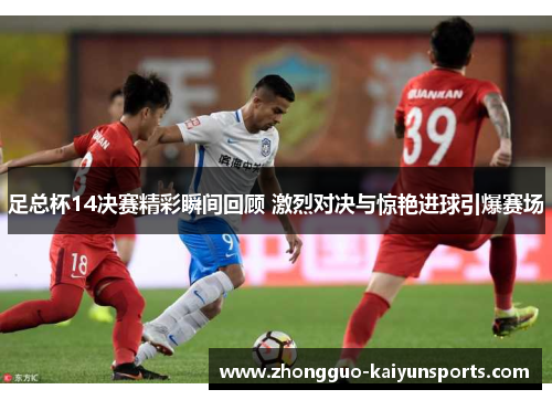 足总杯14决赛精彩瞬间回顾 激烈对决与惊艳进球引爆赛场 足总杯14决赛精彩瞬间回顾 激烈对决与惊艳进球引爆赛场