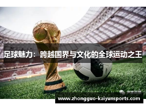 足球魅力:跨越国界与文化的全球运动之王 足球魅力:跨越国界与文化的全球运动之王