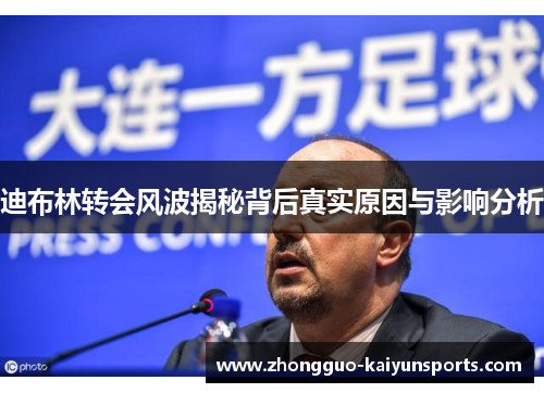 迪布林转会风波揭秘背后真实原因与影响分析 迪布林转会风波揭秘背后真实原因与影响分析