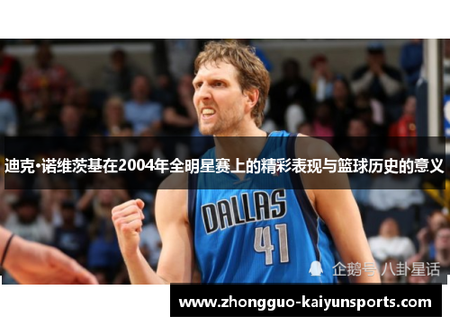 迪克·诺维茨基在2004年全明星赛上的精彩表现与篮球历史的意义 迪克·诺维茨基在2004年全明星赛上的精彩表现与篮球历史的意义