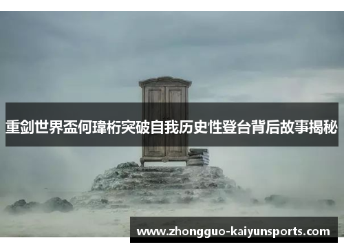 重剑世界盃何瑋桁突破自我历史性登台背后故事揭秘