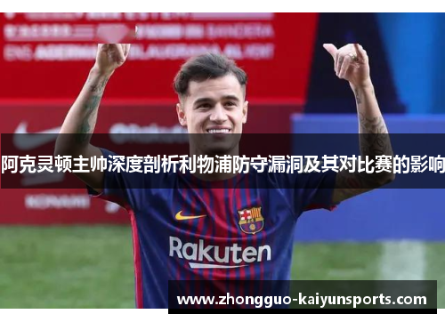 阿克灵顿主帅深度剖析利物浦防守漏洞及其对比赛的影响 阿克灵顿主帅深度剖析利物浦防守漏洞及其对比赛的影响