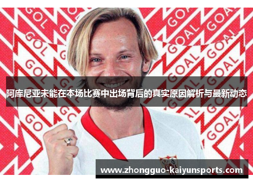 阿库尼亚未能在本场比赛中出场背后的真实原因解析与最新动态 阿库尼亚未能在本场比赛中出场背后的真实原因解析与最新动态
