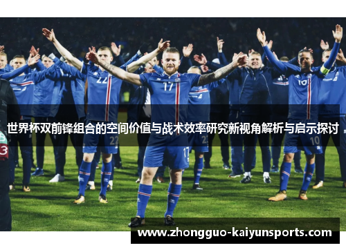 世界杯双前锋组合的空间价值与战术效率研究新视角解析与启示探讨