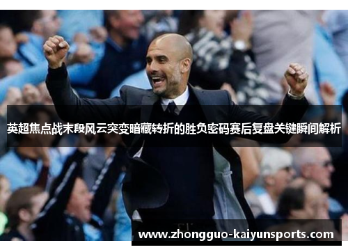 英超焦点战末段风云突变暗藏转折的胜负密码赛后复盘关键瞬间解析