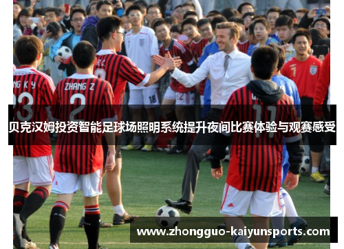 贝克汉姆投资智能足球场照明系统提升夜间比赛体验与观赛感受