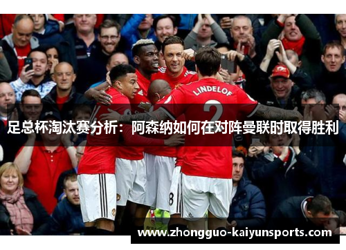 足总杯淘汰赛分析：阿森纳如何在对阵曼联时取得胜利