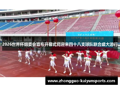 2026世界杯组委会宣布开幕式将迎来四十八支球队联合盛大游行 2026世界杯组委会宣布开幕式将迎来四十八支球队联合盛大游行