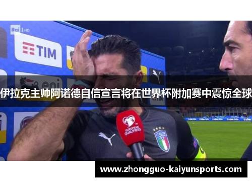 伊拉克主帅阿诺德自信宣言将在世界杯附加赛中震惊全球 伊拉克主帅阿诺德自信宣言将在世界杯附加赛中震惊全球