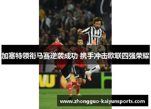 加塞特领衔马赛逆袭成功 携手冲击欧联四强荣耀 加塞特领衔马赛逆袭成功 携手冲击欧联四强荣耀