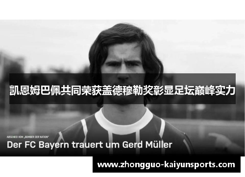 凯恩姆巴佩共同荣获盖德穆勒奖彰显足坛巅峰实力