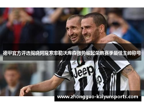 德甲官方评选揭晓阿隆索率勒沃库森强势崛起荣膺赛季最佳主帅称号