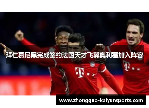 拜仁慕尼黑完成签约法国天才飞翼奥利塞加入阵容