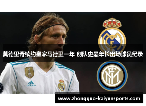 莫德里奇续约皇家马德里一年 创队史最年长出场球员纪录