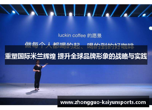 重塑国际米兰辉煌 提升全球品牌形象的战略与实践