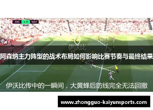 阿森纳主力阵型的战术布局如何影响比赛节奏与最终结果