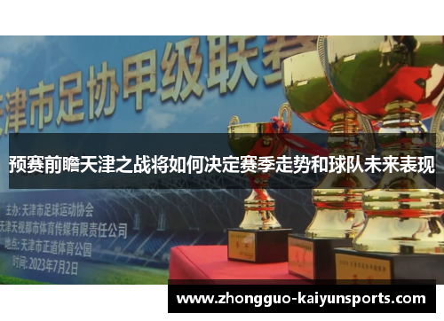 预赛前瞻天津之战将如何决定赛季走势和球队未来表现 预赛前瞻天津之战将如何决定赛季走势和球队未来表现