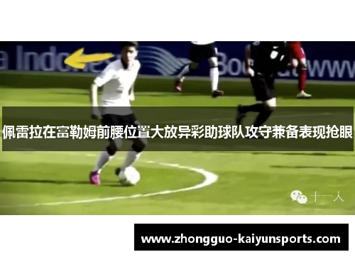 佩雷拉在富勒姆前腰位置大放异彩助球队攻守兼备表现抢眼 佩雷拉在富勒姆前腰位置大放异彩助球队攻守兼备表现抢眼